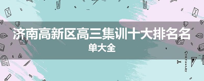 济南高新区高三集训十大排名名单大全