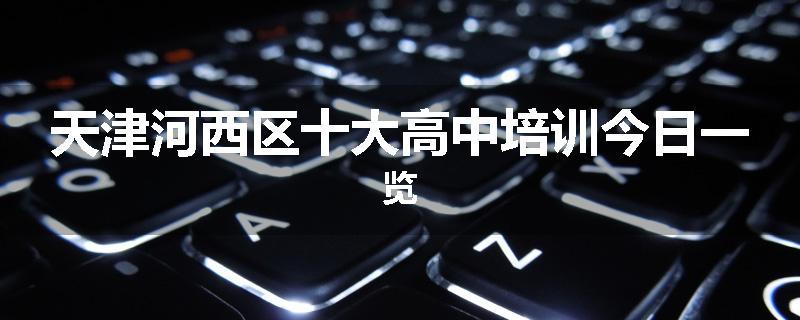 天津河西区十大高中培训今日一览