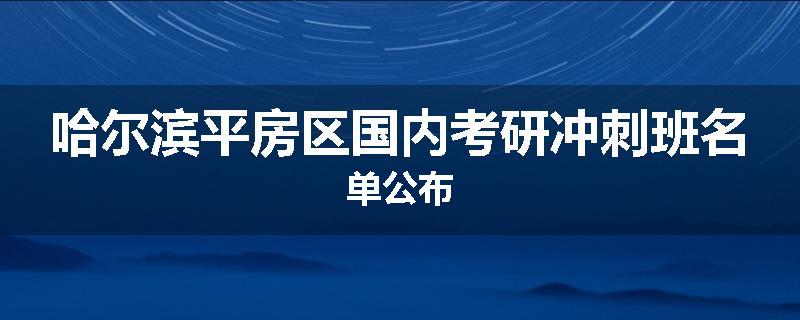 哈尔滨平房区国内考研冲刺班名单公布