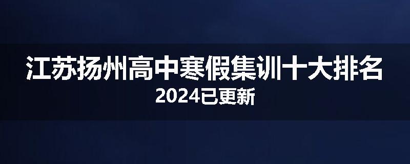 江苏扬州高中寒假集训十大排名2024已更新