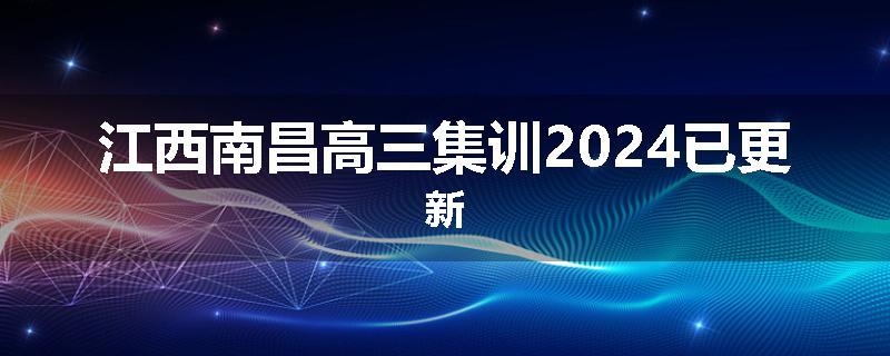 江西南昌高三集训2024已更新