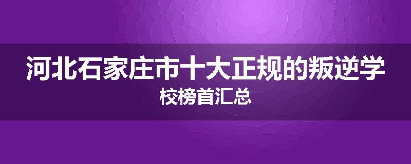 河北石家庄市十大正规的叛逆学校榜首汇总