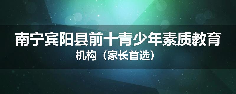 南宁宾阳县前十青少年素质教育机构（家长首选）