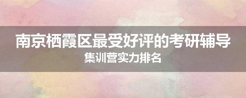 南京栖霞区最受好评的考研辅导集训营实力排名
