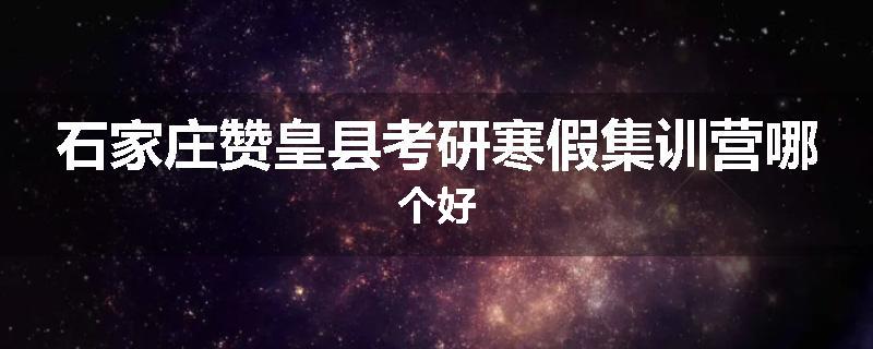 石家庄赞皇县考研寒假集训营哪个好