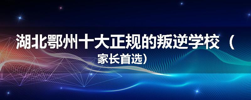 湖北鄂州十大正规的叛逆学校（家长首选）