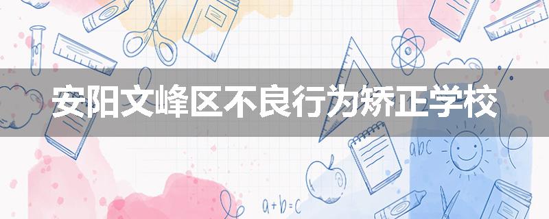 安阳文峰区不良行为矫正学校