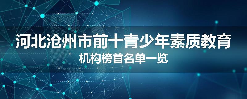 河北沧州市前十青少年素质教育机构榜首名单一览