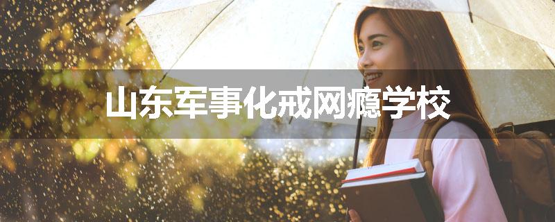山东军事化戒网瘾学校