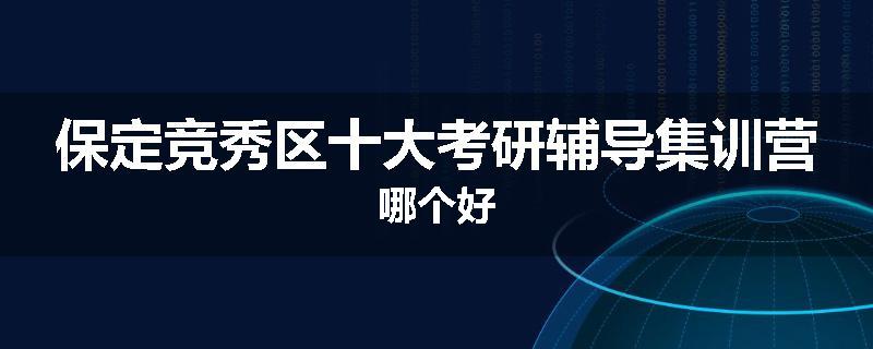 保定竞秀区十大考研辅导集训营哪个好