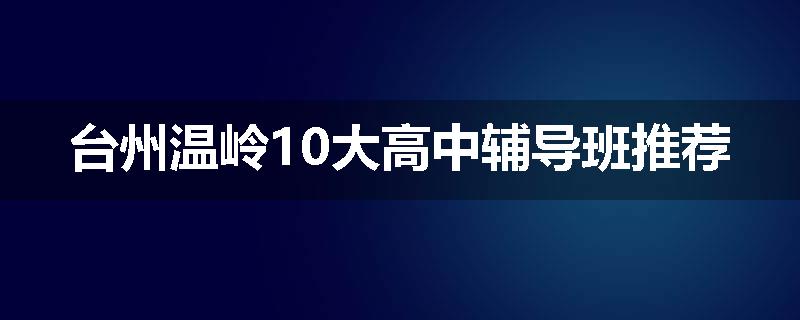 台州温岭10大高中辅导班推荐