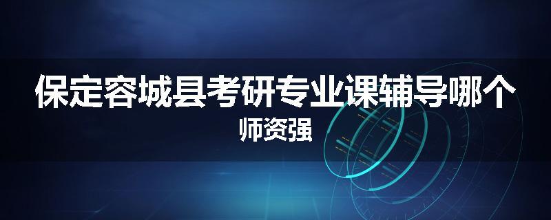 保定容城县考研专业课辅导哪个师资强