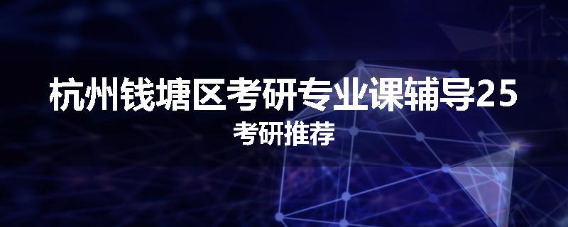 杭州钱塘区考研专业课辅导25考研推荐