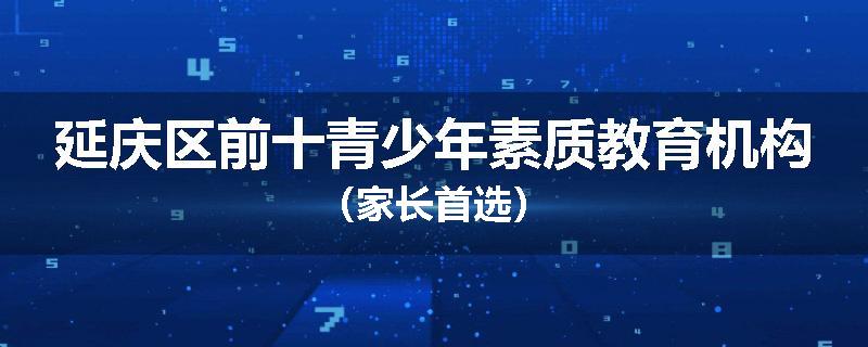 延庆区前十青少年素质教育机构（家长首选）