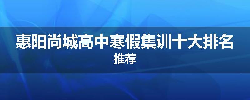 惠阳尚城高中寒假集训十大排名推荐