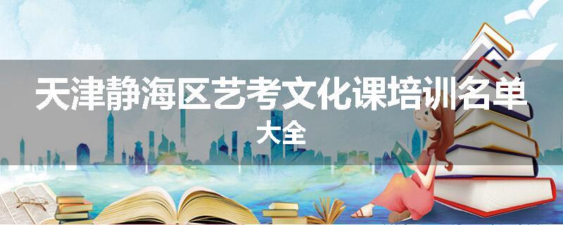 天津静海区艺考文化课培训名单大全