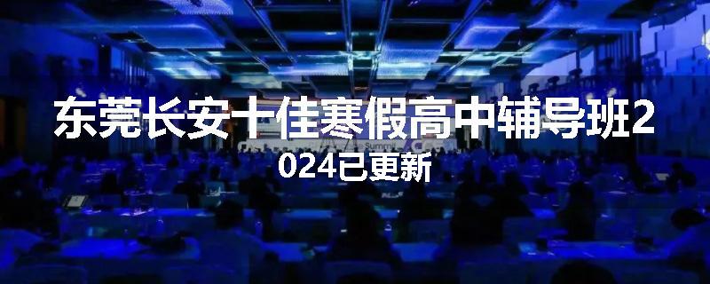 东莞长安十佳寒假高中辅导班2024已更新