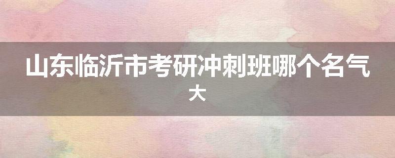 山东临沂市考研冲刺班哪个名气大