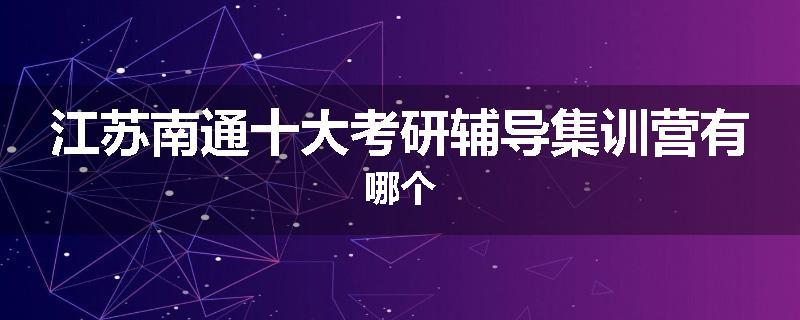 江苏南通十大考研辅导集训营有哪个