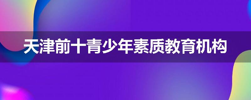 天津前十青少年素质教育机构