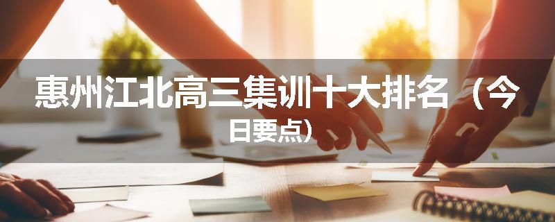 惠州江北高三集训十大排名（今日要点）