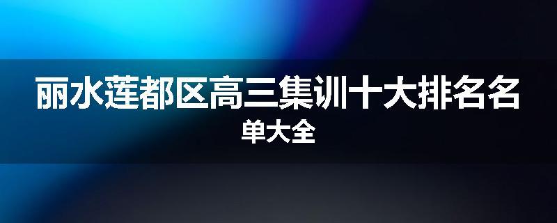 丽水莲都区高三集训十大排名名单大全