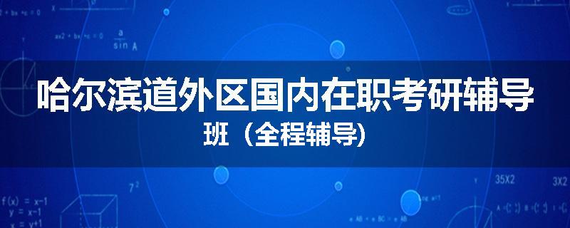 哈尔滨道外区国内在职考研辅导班（全程辅导)