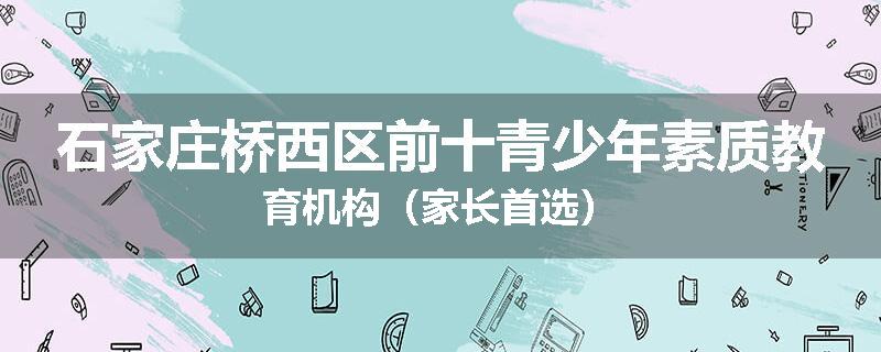 石家庄桥西区前十青少年素质教育机构（家长首选）