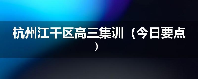 杭州江干区高三集训（今日要点）