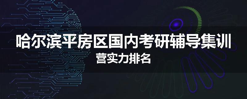 哈尔滨平房区国内考研辅导集训营实力排名