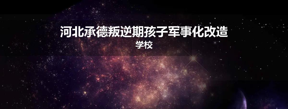河北承德叛逆期孩子军事化改造学校