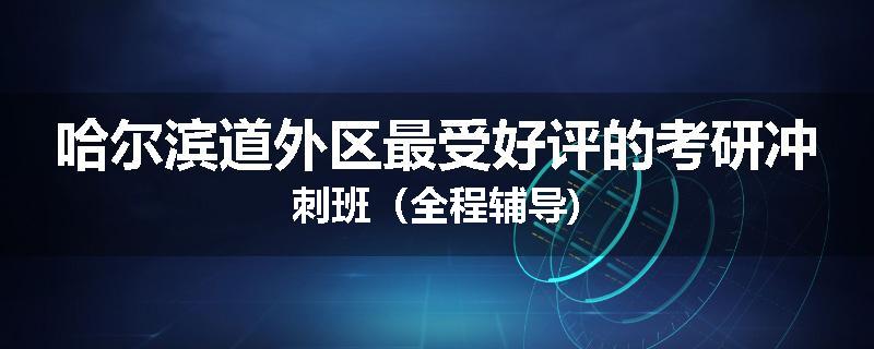 哈尔滨道外区最受好评的考研冲刺班（全程辅导)