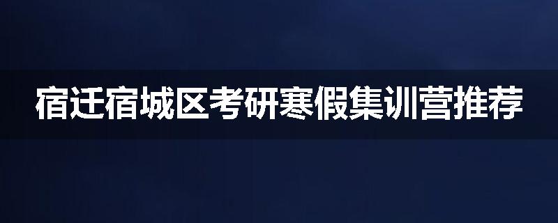 宿迁宿城区考研寒假集训营推荐