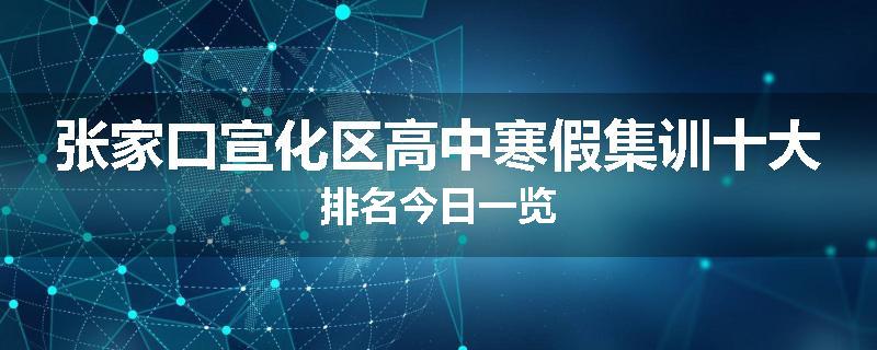 张家口宣化区高中寒假集训十大排名今日一览