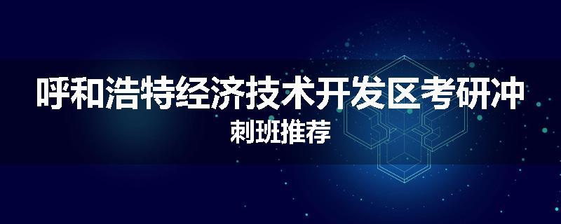 呼和浩特经济技术开发区考研冲刺班推荐