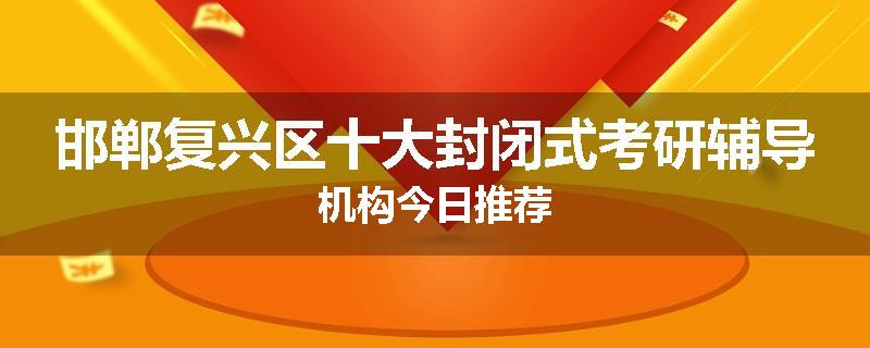 邯郸复兴区十大封闭式考研辅导机构今日推荐