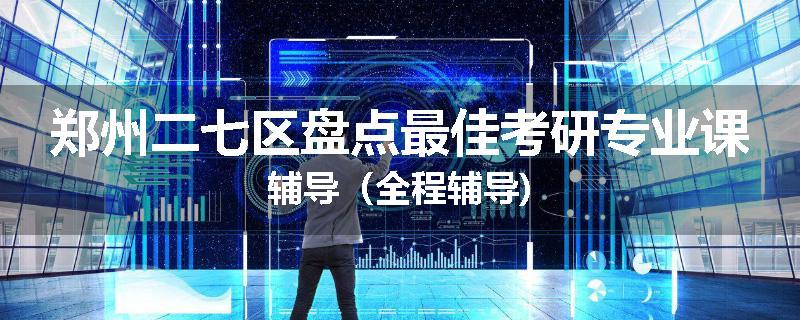 郑州二七区盘点最佳考研专业课辅导（全程辅导)