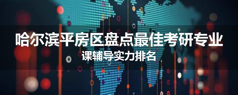 哈尔滨平房区盘点最佳考研专业课辅导实力排名