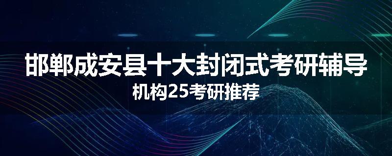 邯郸成安县十大封闭式考研辅导机构25考研推荐