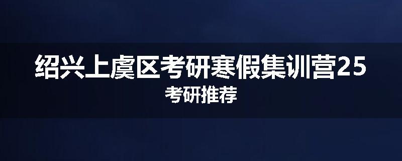 绍兴上虞区考研寒假集训营25考研推荐