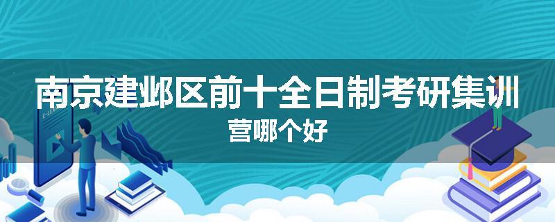 南京建邺区前十全日制考研集训营哪个好