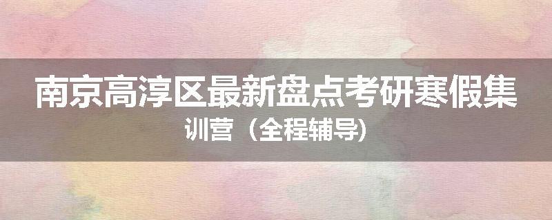 南京高淳区最新盘点考研寒假集训营（全程辅导)