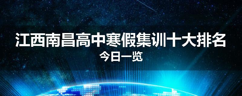 江西南昌高中寒假集训十大排名今日一览