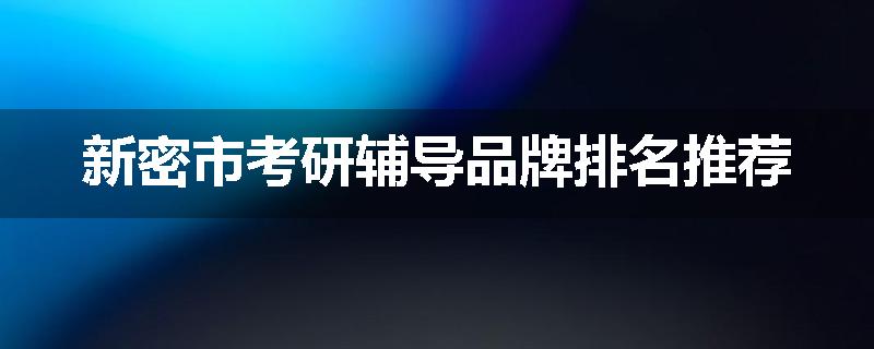 新密市考研辅导品牌排名推荐