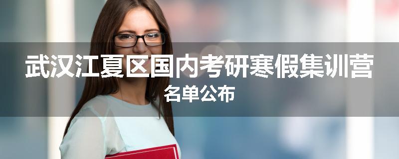武汉江夏区国内考研寒假集训营名单公布