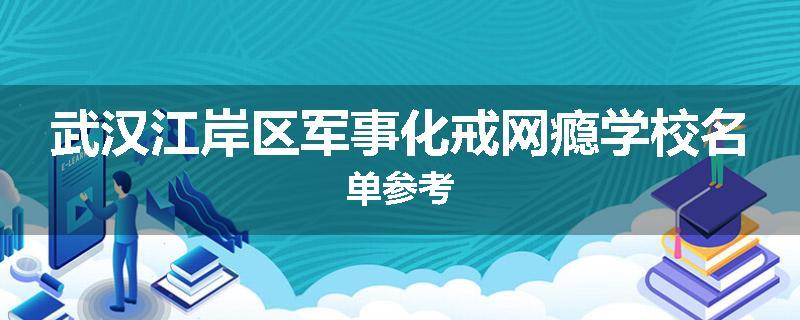 武汉江岸区军事化戒网瘾学校名单参考