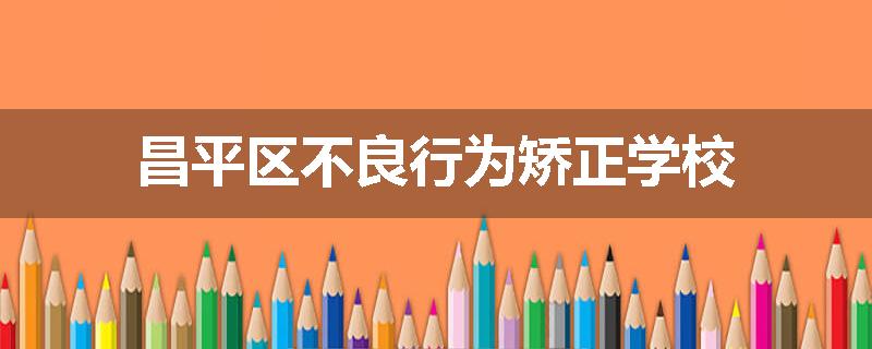 昌平区不良行为矫正学校