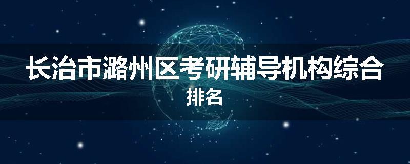 长治市潞州区考研辅导机构综合排名