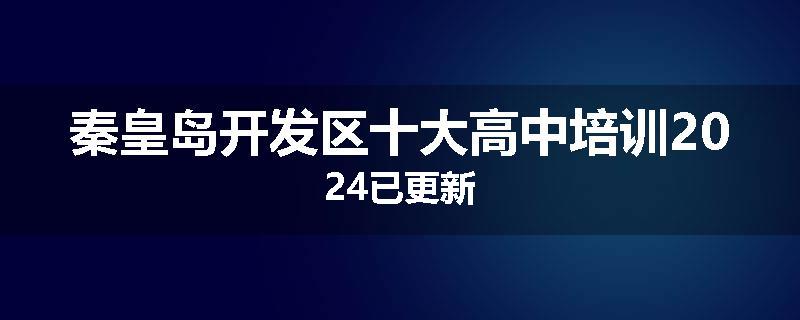 秦皇岛开发区十大高中培训2024已更新
