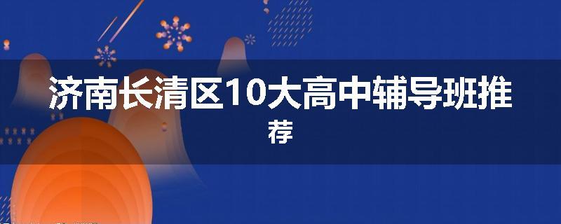 济南长清区10大高中辅导班推荐
